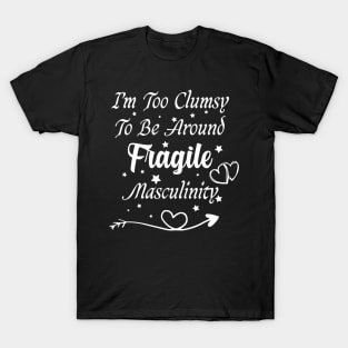 I'm Too Clumsy To Be Around Fragile Masculinity T-Shirt